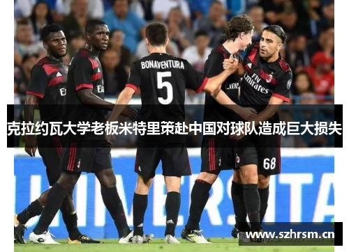 克拉约瓦大学老板米特里策赴中国对球队造成巨大损失