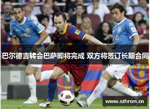 巴尔德吉转会巴萨即将完成 双方将签订长期合同
