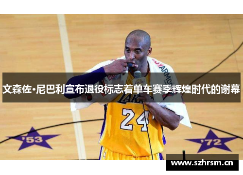 文森佐·尼巴利宣布退役标志着单车赛季辉煌时代的谢幕