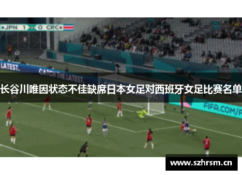 长谷川唯因状态不佳缺席日本女足对西班牙女足比赛名单